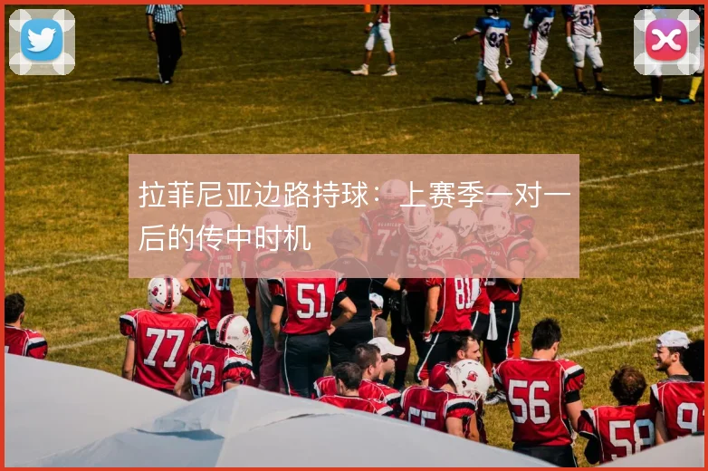 拉菲尼亚边路持球:上赛季一对一后的传中时机