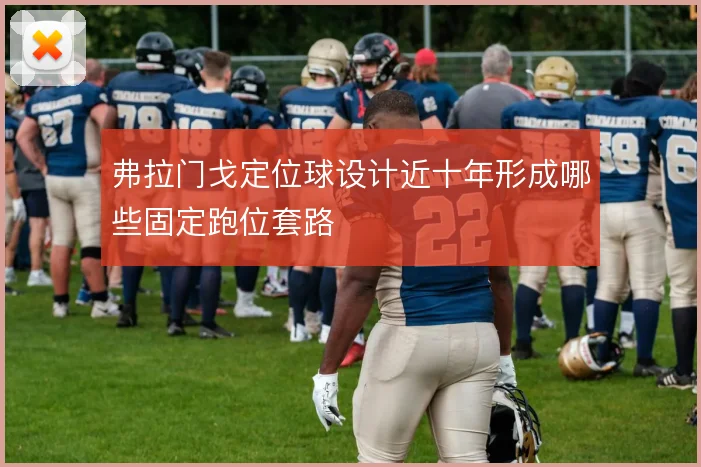 弗拉门戈定位球设计近十年形成哪些固定跑位套路