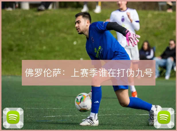 佛罗伦萨：上赛季谁在打伪九号