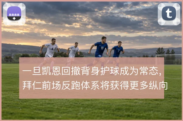 一旦凯恩回撤背身护球成为常态,拜仁前场反跑体系将获得更多纵向机会