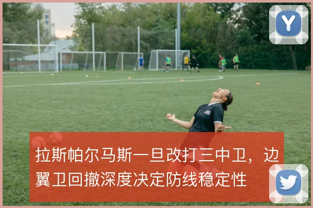 拉斯帕尔马斯一旦改打三中卫，边翼卫回撤深度决定防线稳定性