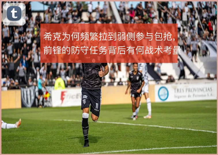 希克为何频繁拉到弱侧参与包抢,前锋的防守任务背后有何战术考量