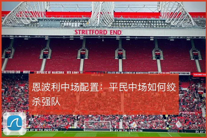 恩波利中场配置:平民中场如何绞杀强队