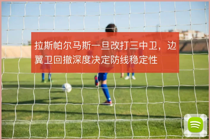 拉斯帕尔马斯一旦改打三中卫，边翼卫回撤深度决定防线稳定性