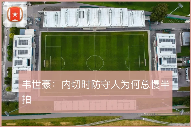 韦世豪：内切时防守人为何总慢半拍