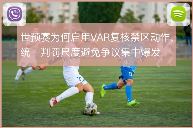 世预赛为何启用VAR复核禁区动作，统一判罚尺度避免争议集中爆发