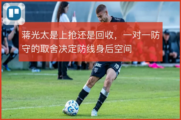 蒋光太是上抢还是回收,一对一防守的取舍决定防线身后空间