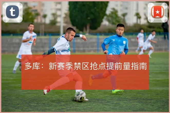 多库：新赛季禁区抢点提前量指南