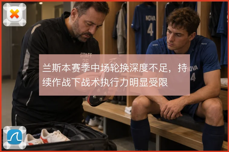 兰斯本赛季中场轮换深度不足,持续作战下战术执行力明显受限