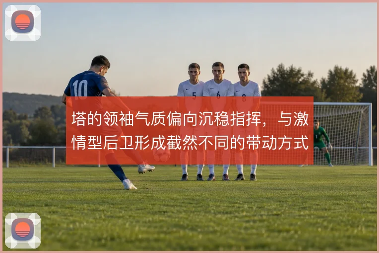 塔的领袖气质偏向沉稳指挥，与激情型后卫形成截然不同的带动方式