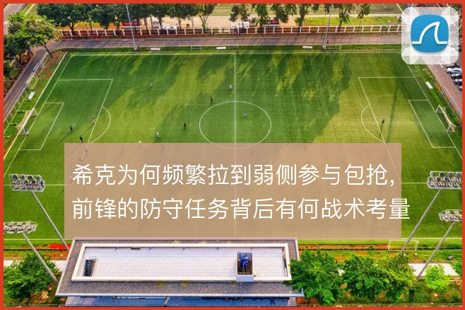 希克为何频繁拉到弱侧参与包抢,前锋的防守任务背后有何战术考量
