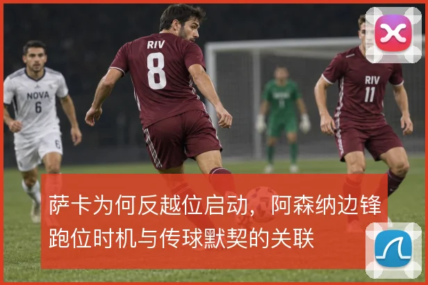 萨卡为何反越位启动,阿森纳边锋跑位时机与传球默契的关联